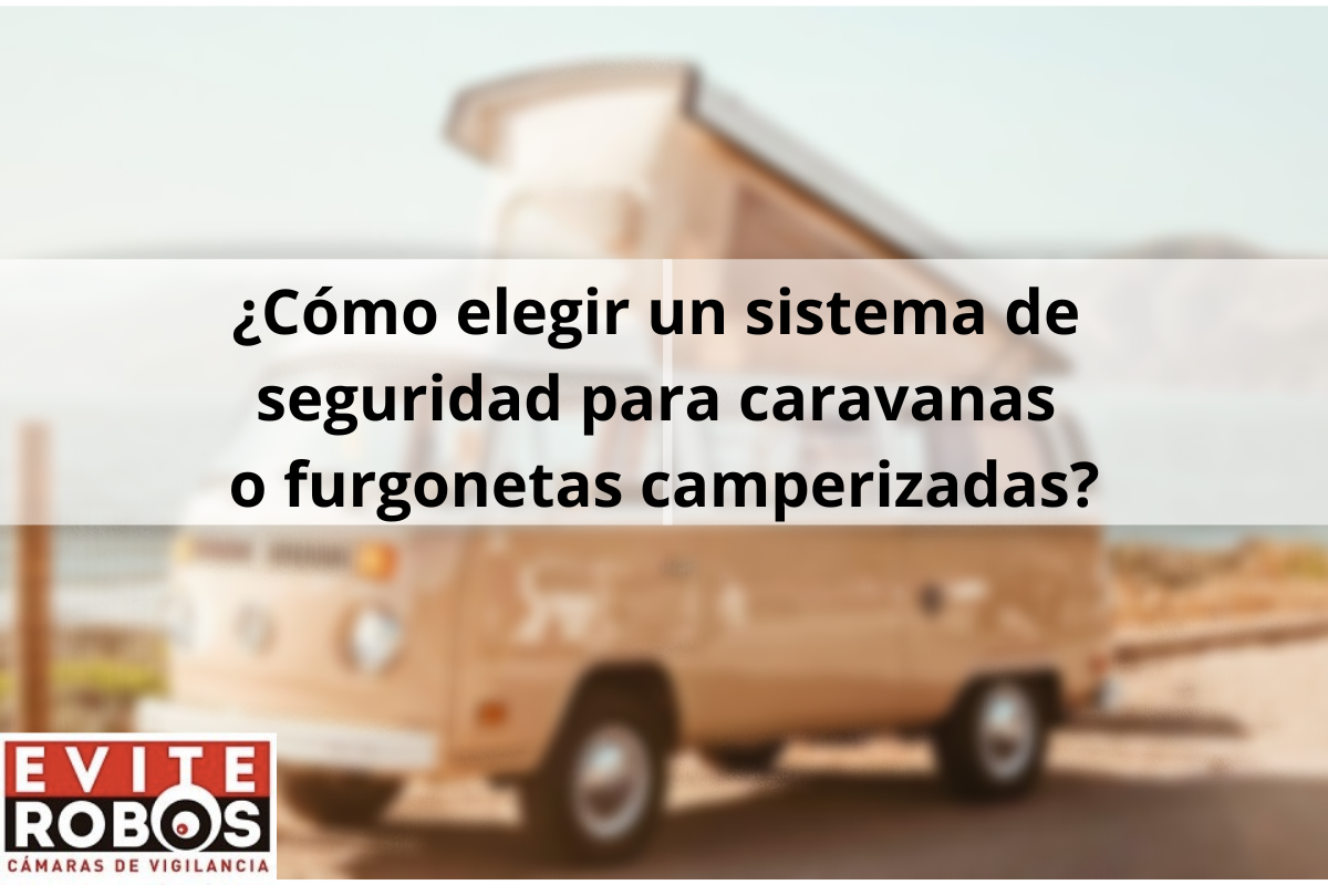 ¿Cómo elegir un sistema de seguridad para caravanas o furgonetas camperizadas?